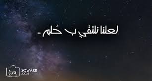 لعلنا نلتقي ب حلم Sowarr Com موقع صور أنت في صورة Quotations Arabic Quotes Quotes
