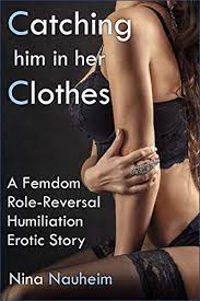 Catching Him in Her Clothes (A Femdom Role-Reversal Humiliation Erotic  Story) - Kindle edition by Nauheim, Nina. Literature & Fiction Kindle  eBooks @ Amazon.com.