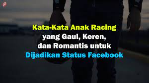 Disini kami telah mengumpulkan berbagai macam kata kata mutiara yang tentunya menarik untuk disimak. Kata Kata Anak Racing Yang Gaul Keren Dan Romantis Untuk Dijadikan Status Facebook Youtube