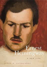 Ernest Hemingway: A New Life By James M. Hutchisson