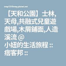 天和公園 士林 天母 共融式兒童遊戲場 木屑鋪面 人造溪流 小妞的生活旅程 痞客邦 travel food travel mobile boarding pass