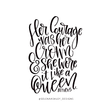 Her Courage Was Her Crown And She Wore It Like A Queen Atticus Quotes Handlettered By Selena Ashley Designs Never Give Up Quotes Queen Quotes Quotes