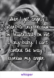 When I Get Angry I Start To Cry Because I M Frustrated I M Not A Cry Baby I Can T Control The Way I Express My Ange Whisper Quotes Whisper Confessions Quotes