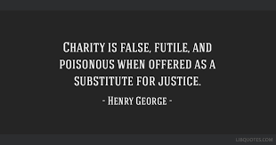 List 100 wise famous quotes about henry george: Charity Is False Futile And Poisonous When Offered As A Substitute For Justice