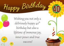 Thanks to modern medical advances such as antibiotics, nasal spray, and diet coke, it has become routine for people in the civilized world to pass the age of 40, sometimes more than once. 40th Birthday Wishes Happy 40th Birthday Quotes Messages Greeting Cards Cake Images Sayings 40th Birthday Wishes 40th Birthday Quotes Happy 40th Birthday