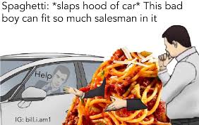 Car Slaps Roof Of Spaghetti This Bad Boy Can T Fit So Much Salesmen In It Car Salesman Memes Boy Meme Stupid Memes