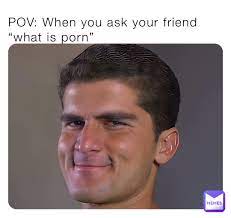 POV: When you ask your friend “what is porn” | @POVmaster17 | Memes