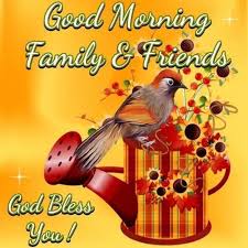 Samples of good morning message to friends and family examples are given below: Good Morning Family Friends God Bless You Family Good Morning God Bless Good Morning Greetin Good Morning Picture Good Morning Friends Good Morning Greetings