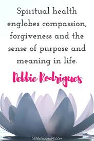 Spiritual Health Englobes Compassion Forgiveness And The Sense Of Purpose And Meaning In Life Debbie R Talent Quotes Spiritual Health How To Stay Motivated