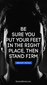 Firm quote — a definite price on a round lot bid or offer declared by a market maker on a given security and not identified as a nominal quotation (therefore is not negotiable). Be Sure You Put Your Feet In The Right Place Then Stand Firm Quote By Abraham Lincoln Quotesbook