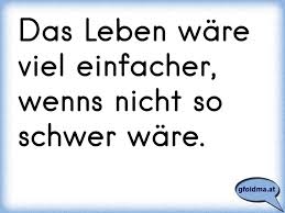 Das Leben Ware Viel Einfacher Wenns Nicht So Schwer Ware Osterreichische Spruche Und Zitate