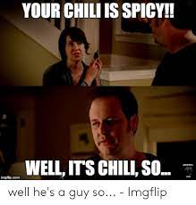 A way of describing cultural information being shared. Your Chili Is Spicy Well It S Chil So Imgflipcom Well He S A Guy So Imgflip Spicy Meme On Me Me