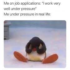 Me On Job Applications I Work Very Well Under Pressure Meme Ahseeit