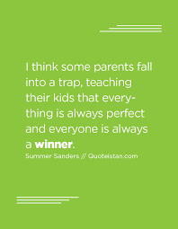 I Think Some Parents Fall Into A Trap Teaching Their Kids That Everything Is Always Perfect And Everyone Is Always A Winner Winner Quotes Inspirational Quotes Teaching