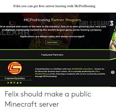 The best minecraft server hosting with the #1 unlimited support and slot hosting. Felix You Can Get Free Server Hosting With Mcprohosting Mcprohosting Partner Program Rs On Games Le Ve Worked With Some Of The Best In The Industry Join Us To Start Growing Your Very