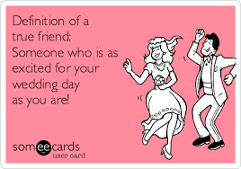 Free Weddings Ecard Definition Of A True Friend Someone Who Is As Excited For Your We Wedding Quotes To A Friend Best Friend Wedding Quotes Friends Quotes