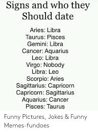 Cancers are, on the whole, likely to clash the most with capricorns (born between december and january). Signs And Who They Should Date Aries Libra Taurus Pisces Gemini Libra Cancer Aquarius Leo Libra Virgo Nobody Libra Leo Scorpio Aries Sagittarius Capricorn Capricorn Sagittarius Aquarius Cancer Pisces Taurus Funny Pictures