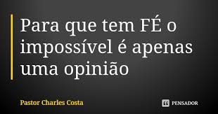 O impossível é só questão de opinião, faça ser possível pois depende de você e não dá opinião. Para Que Tem Fe O Impossivel E Apenas Pastor Charles Costa