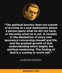 Aldous Huxley Quote The Spiritual Journey Does Not Consist Of Arriving At A Some of the best, deepest, most powerful and profound wise spiritual quotes from top famous spiritual masters, gurus, teachers, yogis, mystics, monks, lamas. aldous huxley quote the spiritual