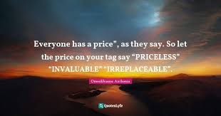 Engage the mind and soul with classic quotations featuring authors from the ages, with wit, wisdom, and words that inspire. Everyone Has A Price As They Say So Let The Price On Your Tag Say Quote By Omoakhuana Anthonia Quoteslyfe