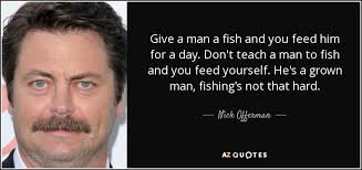 Breakfast food can serve many purposes. Nick Offerman Quote Give A Man A Fish And You Feed Him For
