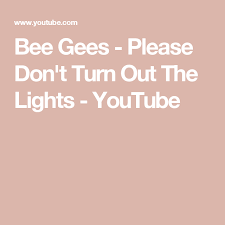 Bee Gees Please Don T Turn Out The Lights Youtube Bee Gees Gees Bee