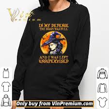 Comes back talking bout it's not what you think. Witch In My Defense The Moon Was Full And I Was Left Unsupervised Shirt Hoodie Sweatshirt Longsleeve Tee