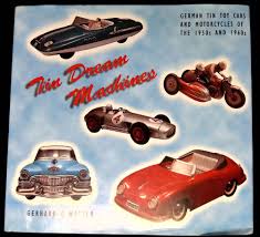 Tin Dream Machines: German Tinplate Toy Cars and Motorcycles of the 1950s and 1960s [Book]