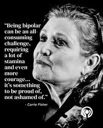 A quote from actress, author, screenwriter and devoted mental health  advocate Carrie Fisher (1956-2016). 💚 "Being bipolar can be an  all-consuming challenge, requiring a lot of stamina and even more  courage... it's