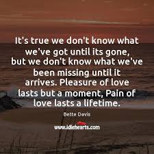 It S True We Don T Know What We Ve Got Until Its Gone But Idlehearts