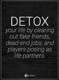 Quotes Detox Your Life By Clearing Out Fake Friends Dead End Jobs And Players Posing As Life Partners Inspirational Quotes Strong Quotes Inspirational Words