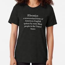 However, the meaning stated above is the most commonly accepted. Ebonics T Shirts Redbubble