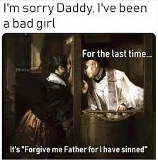 I M Sorry Daddy I Ve Been A Bad Girl It S Forgive Me Father For I Have Sinned