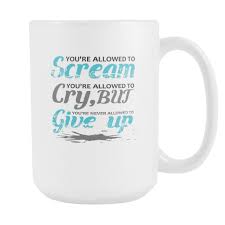 You Re Allowed To Scream You Re Allowed To Cry You Re Allowed To Scream You Re Allowed To Cry But You Re Never Allowed To Give Up Inspirational Motivational Quotes White 15oz Coffee Mug Inspirational Quotes Motivation Quotes White Motivational Quotes