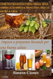 Fare il vino a casa è quasi una cosa normale in italia perché il nostro è un paese con un'enorme tradizione viticola quindi ogni regione ha le proprie uve preferite. Come Preparare Bevande Birra Soda Idromele Kombucha Sidro Vino Sake E Kefir A Casa Impara A Preparare Bevande Per Una Buona Salute Italian Edition Jones Simeon 9798572209679 Amazon Com Books
