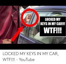 Having locked keys in your car is a common problem. Locked My Keys In My Car Wtf Locked My Keys In My Car Wtf Youtube Wtf Meme On Me Me