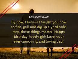 I will do everything right by you, for from the moment you came into this world, you became the most important person to me, happy 15th my . 65 Amazing Birthday Wishes For Daughter From Dad