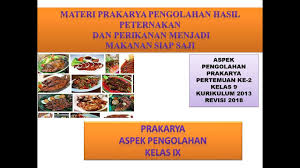 Seluruh materi yang telah saya rangkum disini yaitu bersumber dari buku siswa prakarya kelas 9 semester 1 dan juga buku prakarya kelas 9 semester 2 revisi 2018. Prakarya Kelas 9 Pengolahan Hasil Peternakan Dan Perikanan Menjadi Makanan Siap Saji Youtube