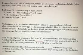 Codominance pertains to the genetic phenomenon in which gene products from the two alleles in a heterozygote are produced in roughly equal amount, where gene products refer to either different transcripts from the two alleles, different proteins from cellular processing of the transcripts, or different metabolites specifically associated with the enzymatic activity of the allele. Solved Genetics Of Blood Types Your Blood Type Is Establi Chegg Com