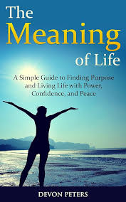Amazon.com: The Meaning of Life: A Simple Guide to Finding Purpose and  Living Life with Power, Confidence, and Peace (Life, Happiness, Purpose,  Peace, Power) eBook : Peters, Devon: Kindle Store