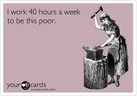 I Work 40 Hours A Week To Be This Poor E Cards Just For Laughs Laugh Out Loud