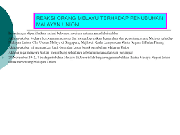 .impact of malayan union malays has against the malayan union because the opposition was mainly due to the way sir harold macmichael acquired the sultans' signatures, the erosion of the sultans' powers and the offering of citizenship to recent immigrants mainly the ethnic chinese because their. Ppt Kemerdekaan Tanah Melayu Powerpoint Presentation Free Download Id 4597284