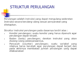 Struktur Perulangan Perulangan Adalah Instruksi Yang Dapat Mengulang Sederetan Instruksi Secara Berulang Ulang Sesuai Persyaratan Yang Ditetapkan Struktur Ppt Download