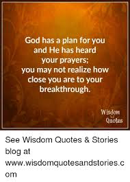 See more ideas about inspirational quotes, christian quotes, words. God Has A Plan For You And He Has Heard Your Prayers You May Not Realize How Close You Are To Your Breakthrough Wisdom Quotes See Wisdom Quotes Stories Blog At