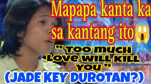 Mapapa kanta ka sa kantang ito " too much love will kill you " ( jade key  durotan )