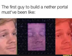 The First Guy To Build A Nether Portal Must Ve Been Like Ifunny Really Funny Memes Funny Memes Minecraft Funny