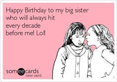 Funny birthday wishes for big sister quotes. Happy Birthday To My Big Sister Who Will Always Hit Every Decade Before Me Lol Happy Birthday Sister Funny Sister Birthday Quotes Funny Sister Birthday Quotes