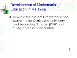 Malaysia is a developing country situated in southeast asia. Development Of Mathematics Curriculum In Malaysia Ppt Download