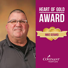 The people who work at Covenant HealthCare are what make it such an  extraordinary place. The Heart of Gold Award recognizes extraordinary  Covenant employees who exemplify service excellence and consistently live  out