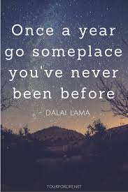 Once A Year Go Someplace You Ve Never Been Before Dalai Lama Journey Quotes Motto Quotes Vacation Quotes